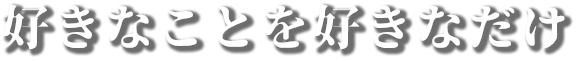 好きなことを好きなだけ